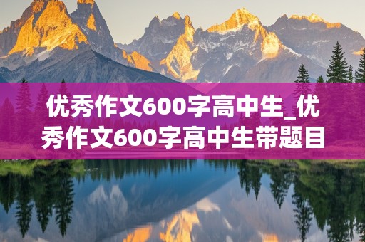 优秀作文600字高中生_优秀作文600字高中生带题目