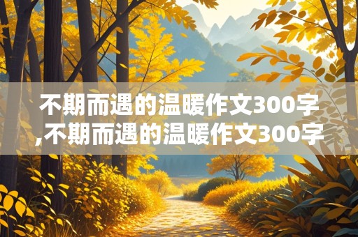 不期而遇的温暖作文300字,不期而遇的温暖作文300字左右