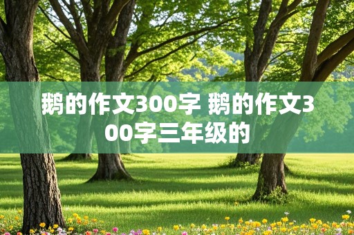 鹅的作文300字 鹅的作文300字三年级的