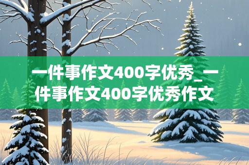 一件事作文400字优秀_一件事作文400字优秀作文