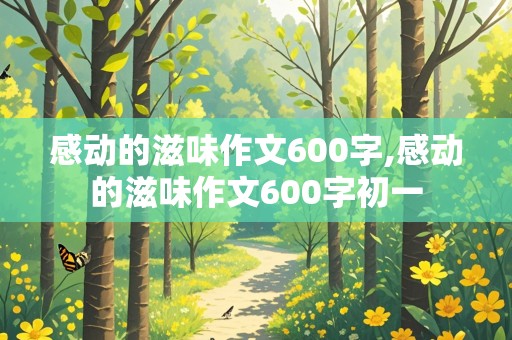 感动的滋味作文600字,感动的滋味作文600字初一