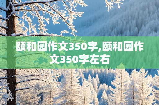 颐和园作文350字,颐和园作文350字左右