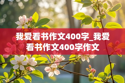 我爱看书作文400字_我爱看书作文400字作文