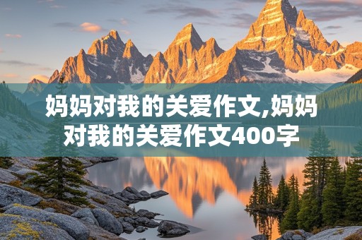 妈妈对我的关爱作文,妈妈对我的关爱作文400字