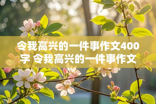 令我高兴的一件事作文400字 令我高兴的一件事作文400字左右