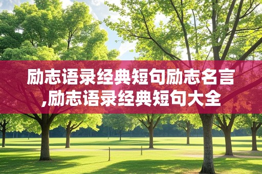 励志语录经典短句励志名言,励志语录经典短句大全