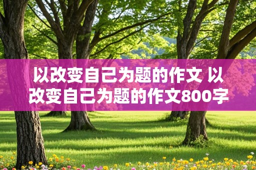 以改变自己为题的作文 以改变自己为题的作文800字