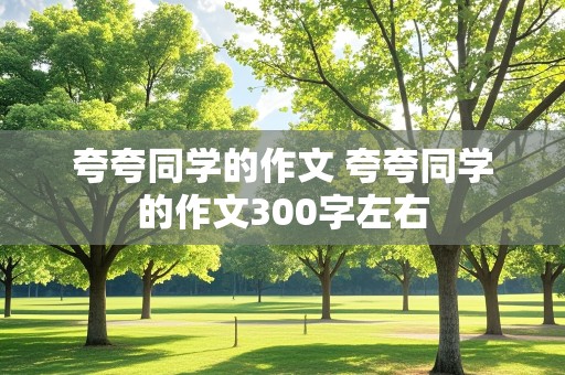 夸夸同学的作文 夸夸同学的作文300字左右