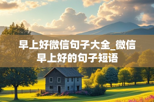 早上好微信句子大全_微信早上好的句子短语