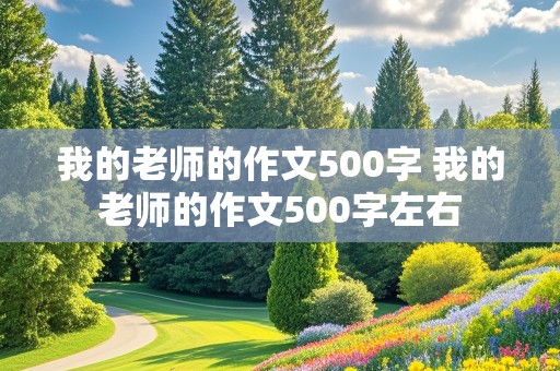 我的老师的作文500字 我的老师的作文500字左右