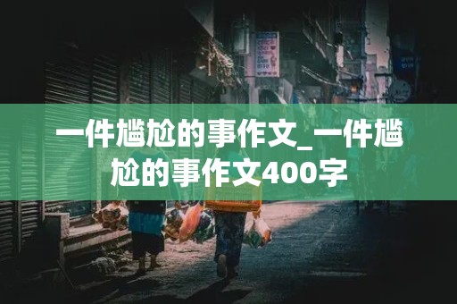 一件尴尬的事作文_一件尴尬的事作文400字