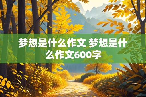 梦想是什么作文 梦想是什么作文600字