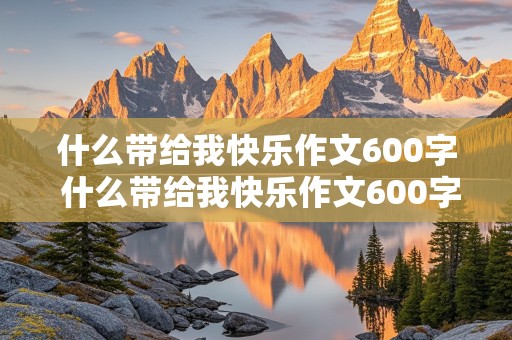 什么带给我快乐作文600字 什么带给我快乐作文600字初一