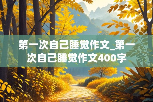 第一次自己睡觉作文_第一次自己睡觉作文400字