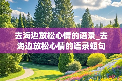 去海边放松心情的语录_去海边放松心情的语录短句