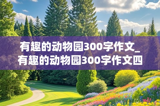 有趣的动物园300字作文_有趣的动物园300字作文四年级