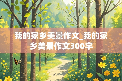 我的家乡美景作文_我的家乡美景作文300字