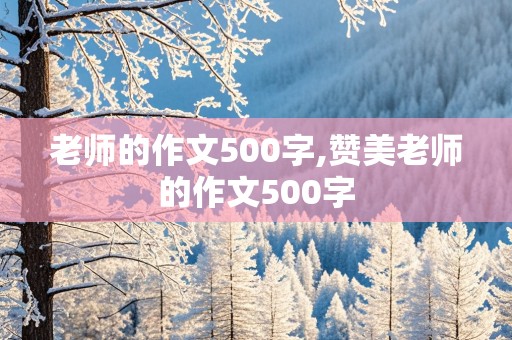 老师的作文500字,赞美老师的作文500字