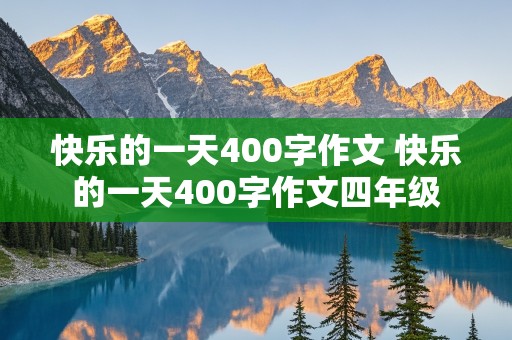 快乐的一天400字作文 快乐的一天400字作文四年级