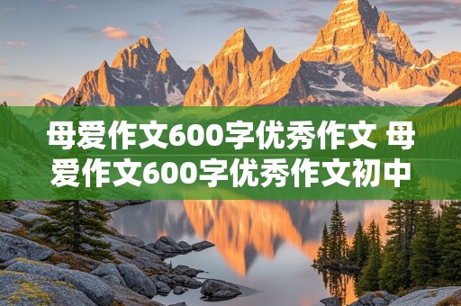 母爱作文600字优秀作文 母爱作文600字优秀作文初中