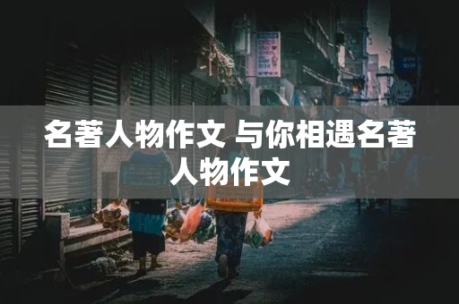 名著人物作文 与你相遇名著人物作文