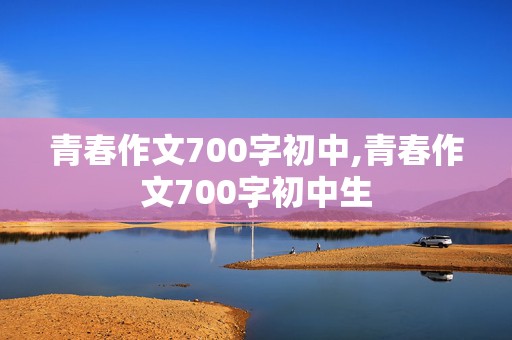 青春作文700字初中,青春作文700字初中生