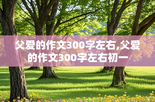 父爱的作文300字左右,父爱的作文300字左右初一