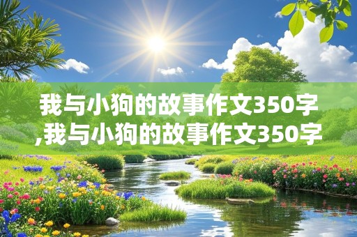 我与小狗的故事作文350字,我与小狗的故事作文350字四年级