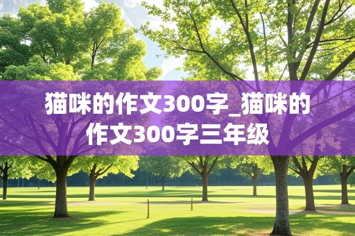 猫咪的作文300字_猫咪的作文300字三年级