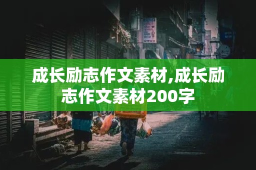 成长励志作文素材,成长励志作文素材200字