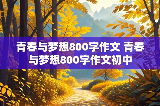 青春与梦想800字作文 青春与梦想800字作文初中