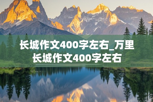 长城作文400字左右_万里长城作文400字左右