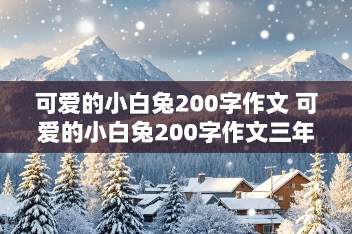 可爱的小白兔200字作文 可爱的小白兔200字作文三年级