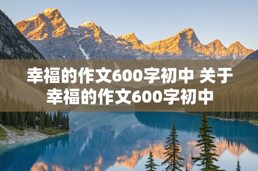 幸福的作文600字初中 关于幸福的作文600字初中