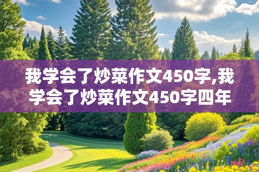 我学会了炒菜作文450字,我学会了炒菜作文450字四年级