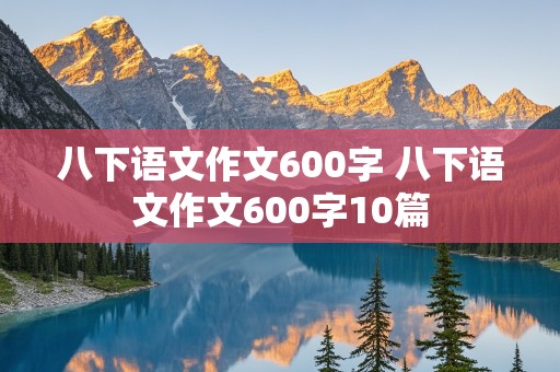 八下语文作文600字 八下语文作文600字10篇