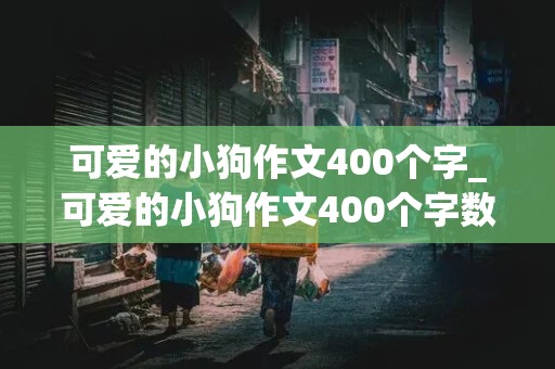 可爱的小狗作文400个字_可爱的小狗作文400个字数