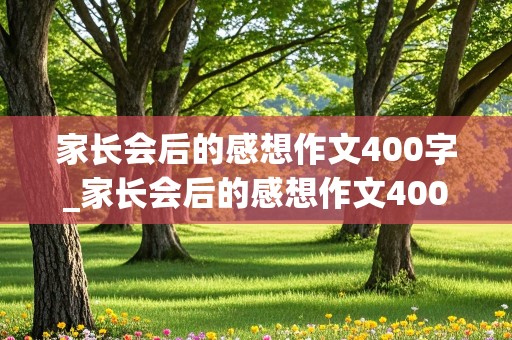 家长会后的感想作文400字_家长会后的感想作文400字五年级上册