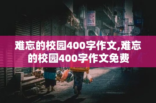 难忘的校园400字作文,难忘的校园400字作文免费