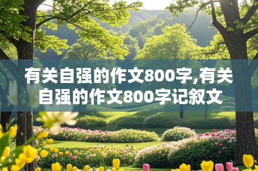 有关自强的作文800字,有关自强的作文800字记叙文