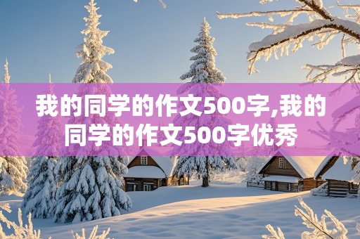 我的同学的作文500字,我的同学的作文500字优秀