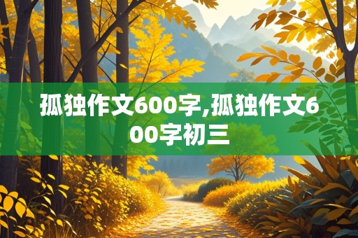 孤独作文600字,孤独作文600字初三