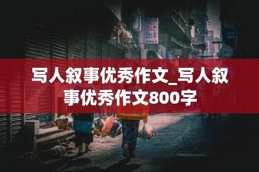 写人叙事优秀作文_写人叙事优秀作文800字