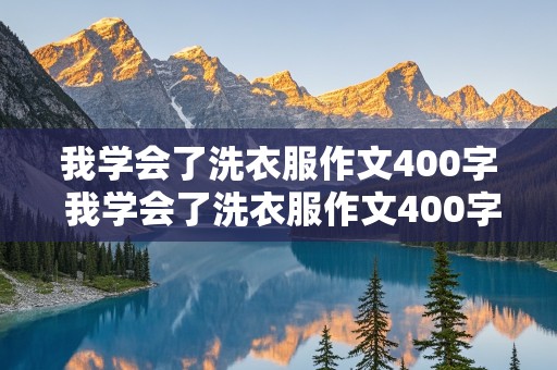 我学会了洗衣服作文400字 我学会了洗衣服作文400字四年级优秀作文