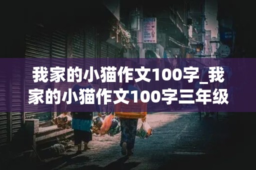 我家的小猫作文100字_我家的小猫作文100字三年级