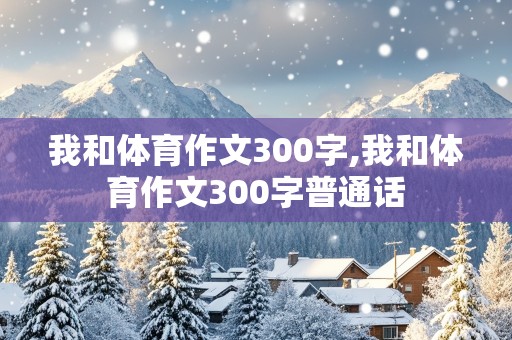 我和体育作文300字,我和体育作文300字普通话