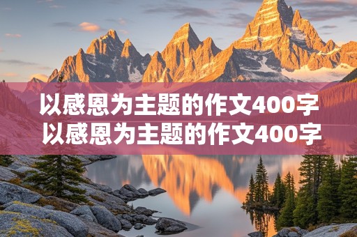 以感恩为主题的作文400字 以感恩为主题的作文400字左右