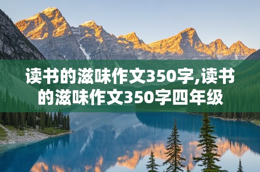 读书的滋味作文350字,读书的滋味作文350字四年级