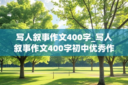 写人叙事作文400字_写人叙事作文400字初中优秀作文