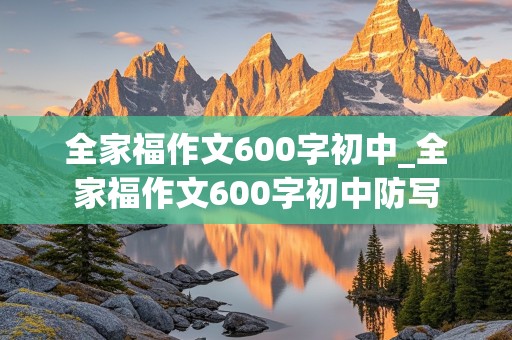 全家福作文600字初中_全家福作文600字初中防写